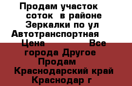 Продам участок 10 соток .в районе Зеркалки по ул. Автотранспортная 91 › Цена ­ 450 000 - Все города Другое » Продам   . Краснодарский край,Краснодар г.